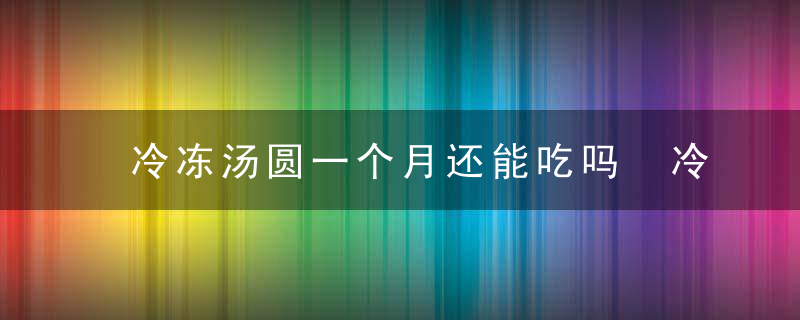 冷冻汤圆一个月还能吃吗 冷冻汤圆的保质期介绍